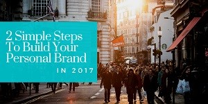 Two Simple Steps To Build Your Personal Brand in 2017